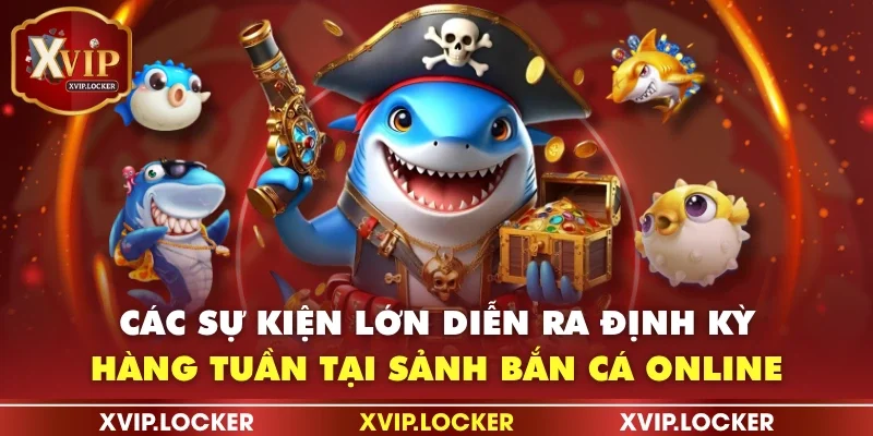 Các sự kiện lớn diễn ra định kỳ hàng tuần tại sảnh bắn cá online