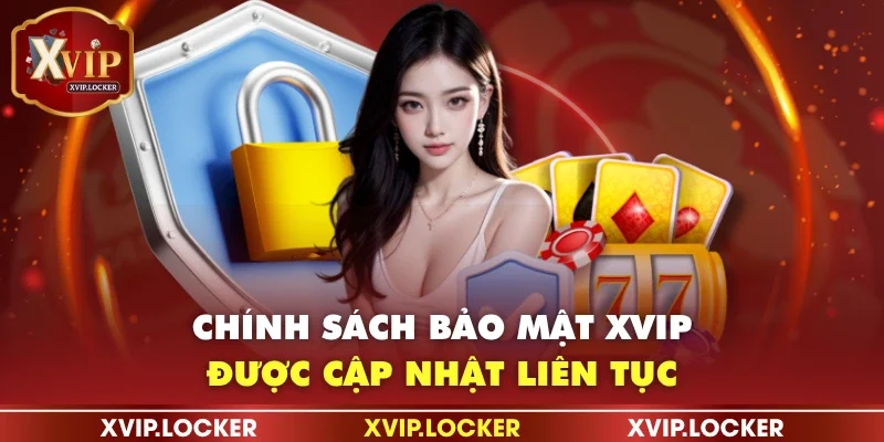 Chính sách bảo mật XVIP được cập nhật liên tục