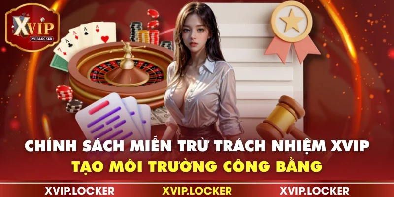 Chính sách miễn trừ trách nhiệm XVIP tạo môi trường công bằng