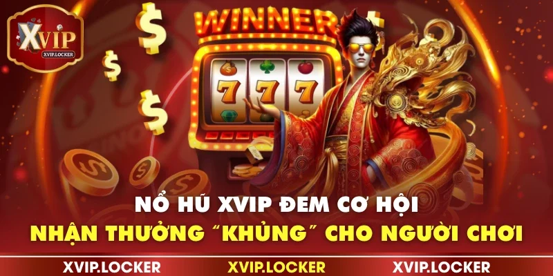 Nổ hũ XVIP đem cơ hội nhận thưởng “khủng” cho người chơi