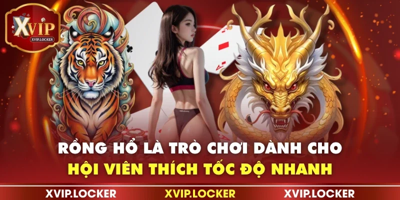 Rồng hổ là trò chơi dành cho hội viên thích tốc độ nhanh