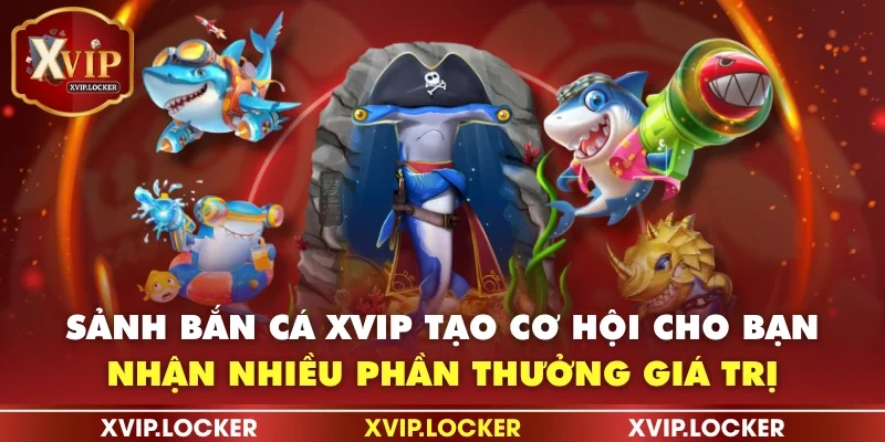 Sảnh bắn cá XVIP tạo cơ hội cho bạn nhận nhiều phần thưởng giá trị