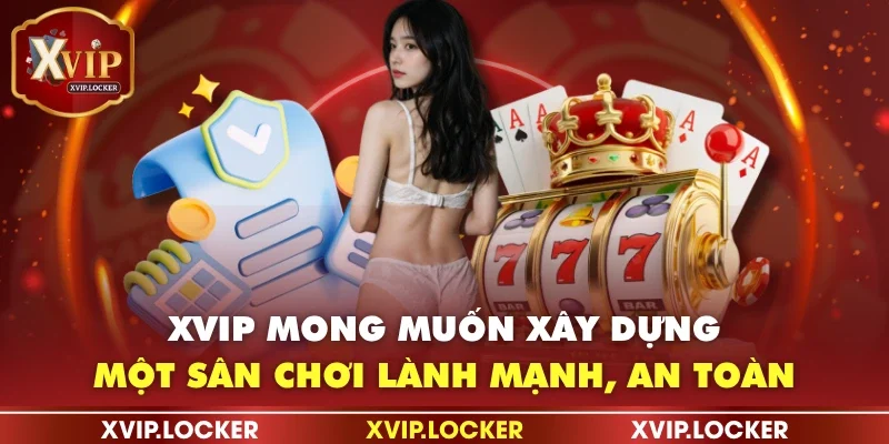 XVIP mong muốn xây dựng một sân chơi lành mạnh, an toàn